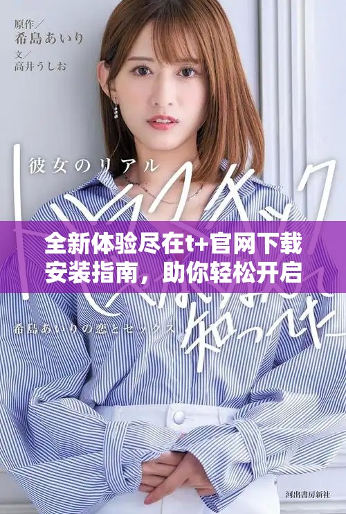 全新體驗盡在t+官網(wǎng)下載安裝指南，助你輕松開啟便捷生活