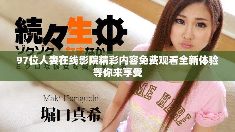 97位人妻在線影院精彩內(nèi)容免費(fèi)觀看全新體驗(yàn)等你來(lái)享受