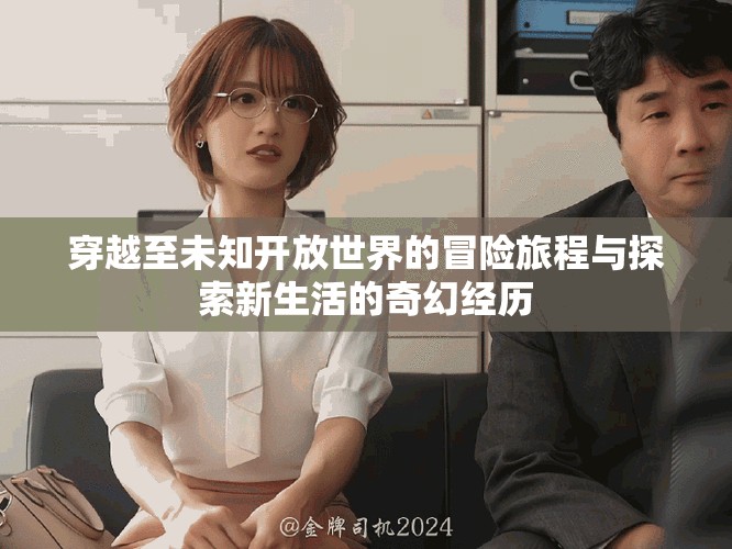 穿越至未知開放世界的冒險(xiǎn)旅程與探索新生活的奇幻經(jīng)歷