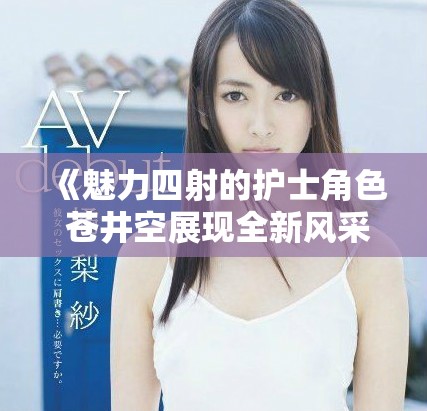 《魅力四射的護士角色 蒼井空展現(xiàn)全新風采》