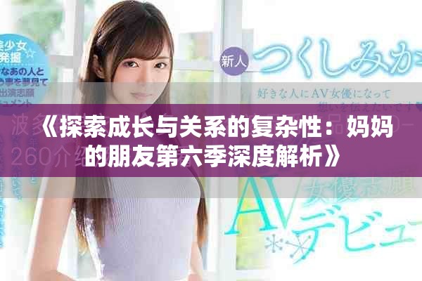 《探索成長(zhǎng)與關(guān)系的復(fù)雜性：媽媽的朋友第六季深度解析》