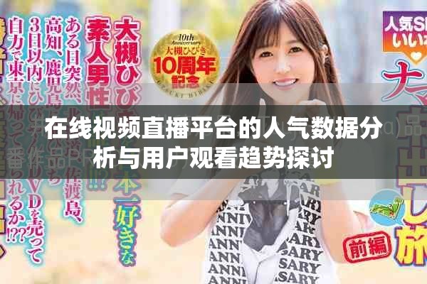 在線視頻直播平臺(tái)的人氣數(shù)據(jù)分析與用戶觀看趨勢(shì)探討