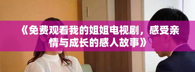 《免費觀看我的姐姐電視劇，感受親情與成長的感人故事》