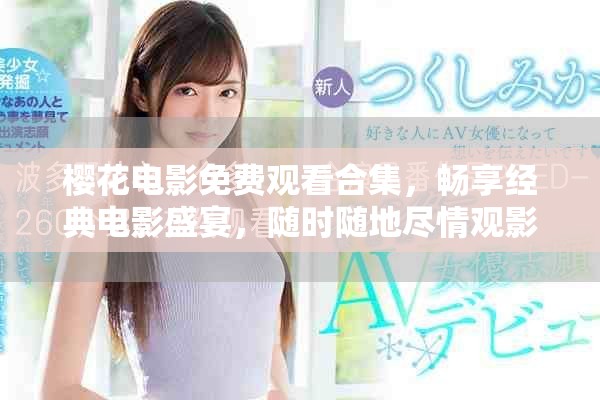 櫻花電影免費(fèi)觀(guān)看合集，暢享經(jīng)典電影盛宴，隨時(shí)隨地盡情觀(guān)影