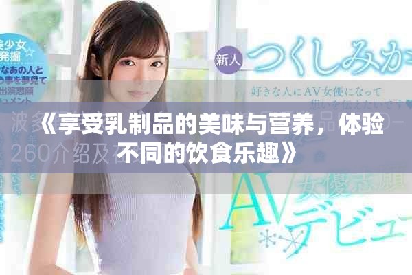 《享受乳制品的美味與營養(yǎng)，體驗(yàn)不同的飲食樂趣》