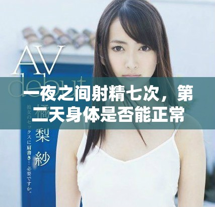 一夜之間射精七次，第二天身體是否能正?；謴?fù)的探討