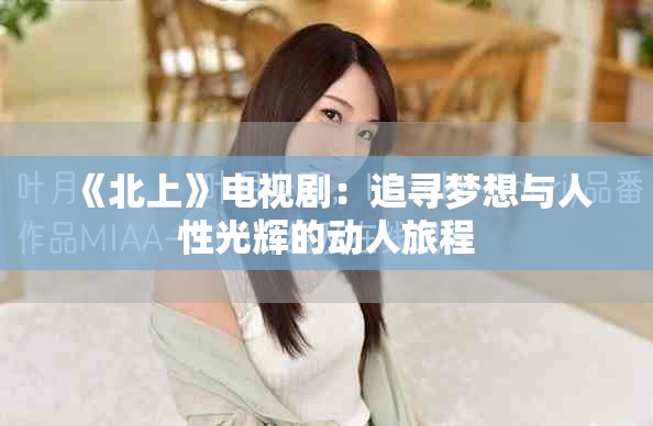 《北上》電視劇：追尋夢(mèng)想與人性光輝的動(dòng)人旅程