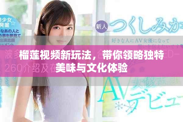 榴蓮視頻新玩法，帶你領略獨特美味與文化體驗