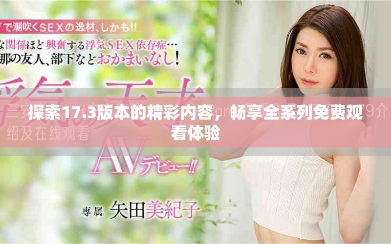 探索17.3版本的精彩內(nèi)容，暢享全系列免費(fèi)觀看體驗(yàn)