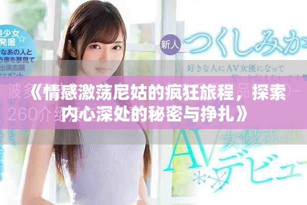 《情感激蕩尼姑的瘋狂旅程，探索內(nèi)心深處的秘密與掙扎》