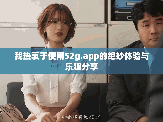 我熱衷于使用52g.app的絕妙體驗(yàn)與樂趣分享