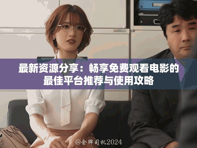最新資源分享：暢享免費觀看電影的最佳平臺推薦與使用攻略