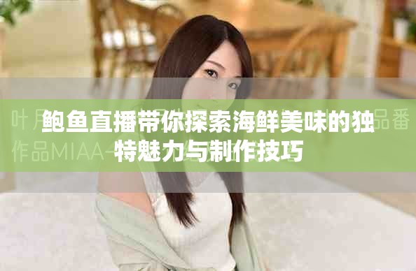 鮑魚直播帶你探索海鮮美味的獨特魅力與制作技巧
