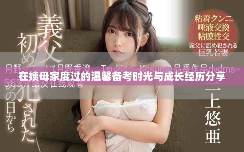 在姨母家度過的溫馨備考時(shí)光與成長(zhǎng)經(jīng)歷分享