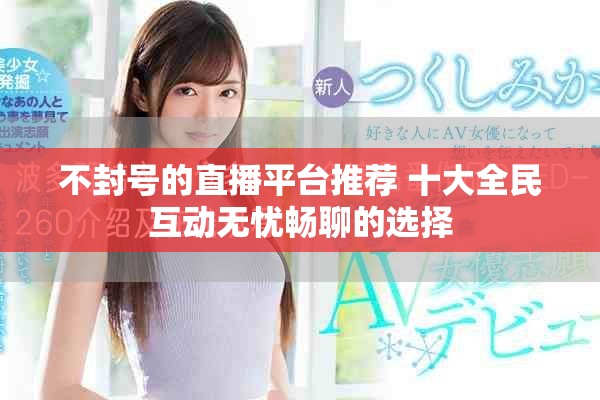 不封號(hào)的直播平臺(tái)推薦 十大全民互動(dòng)無(wú)憂(yōu)暢聊的選擇