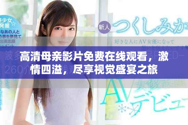 高清母親影片免費在線觀看，激情四溢，盡享視覺盛宴之旅