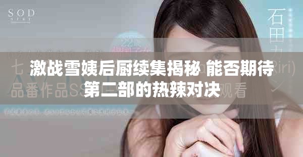 激戰(zhàn)雪姨后廚續(xù)集揭秘 能否期待第二部的熱辣對(duì)決