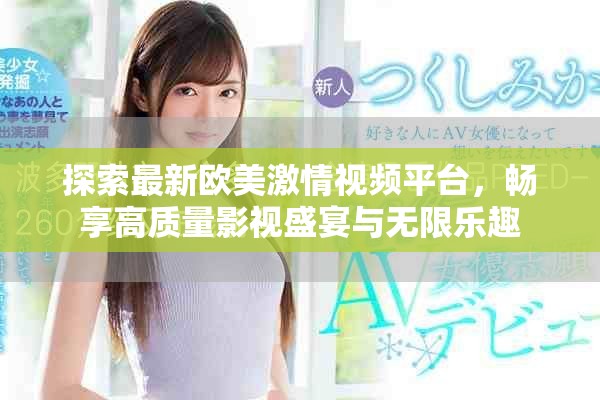 探索最新歐美激情視頻平臺，暢享高質(zhì)量影視盛宴與無限樂趣