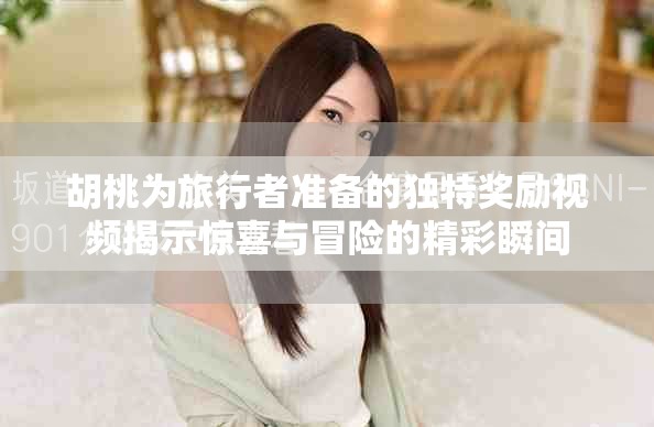 胡桃為旅行者準(zhǔn)備的獨特獎勵視頻揭示驚喜與冒險的精彩瞬間