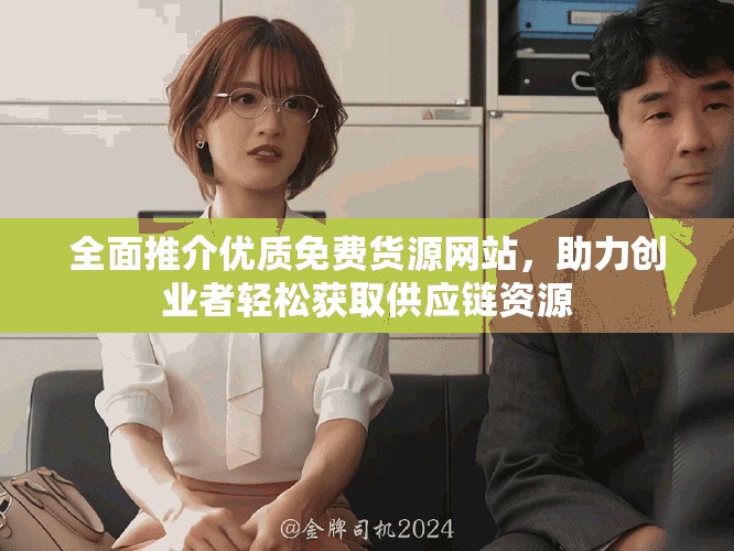 全面推介優(yōu)質(zhì)免費(fèi)貨源網(wǎng)站，助力創(chuàng)業(yè)者輕松獲取供應(yīng)鏈資源