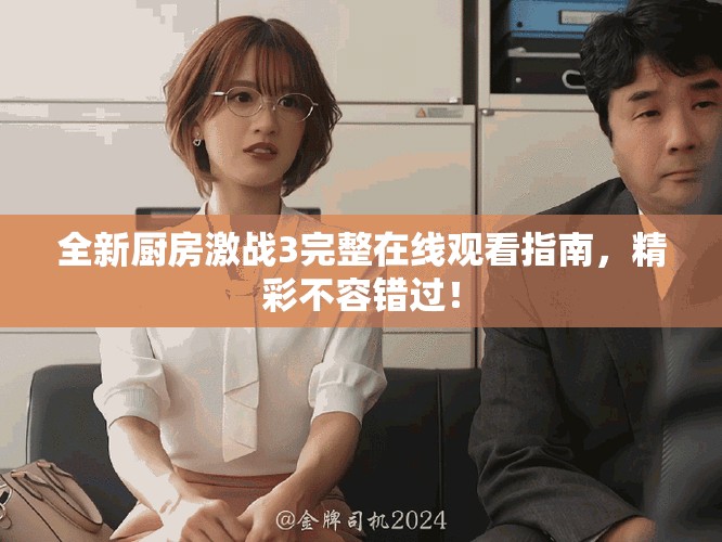 全新廚房激戰(zhàn)3完整在線(xiàn)觀看指南，精彩不容錯(cuò)過(guò)！