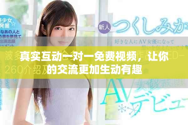 真實(shí)互動(dòng)一對(duì)一免費(fèi)視頻，讓你的交流更加生動(dòng)有趣