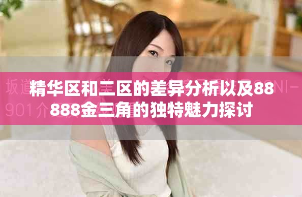 精華區(qū)和二區(qū)的差異分析以及88888金三角的獨特魅力探討
