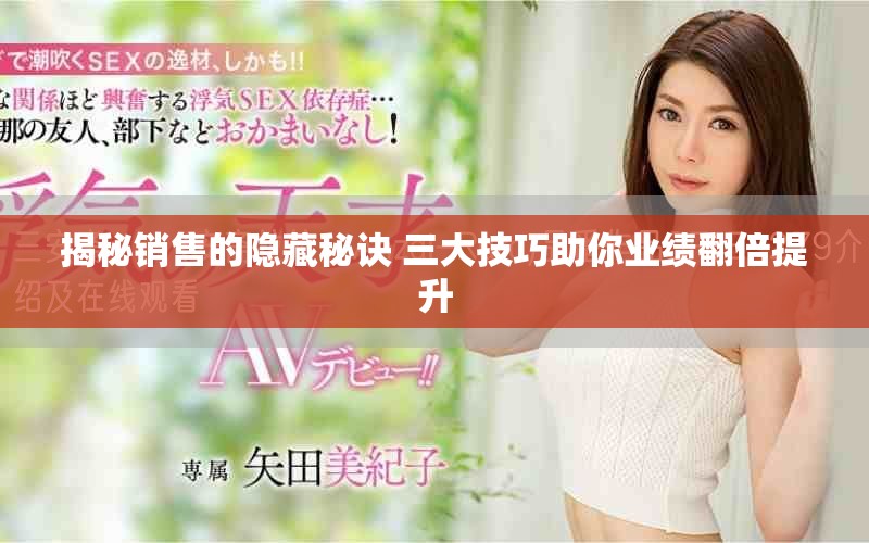 揭秘銷(xiāo)售的隱藏秘訣 三大技巧助你業(yè)績(jī)翻倍提升