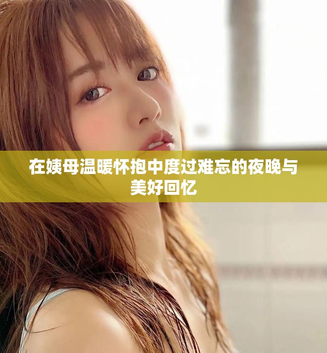在姨母溫暖懷抱中度過(guò)難忘的夜晚與美好回憶