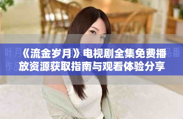 《流金歲月》電視劇全集免費播放資源獲取指南與觀看體驗分享