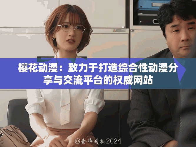 櫻花動漫：致力于打造綜合性動漫分享與交流平臺的權威網站