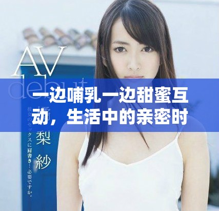 一邊哺乳一邊甜蜜互動，生活中的親密時刻如何共存