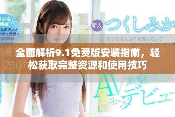 全面解析9.1免費(fèi)版安裝指南，輕松獲取完整資源和使用技巧