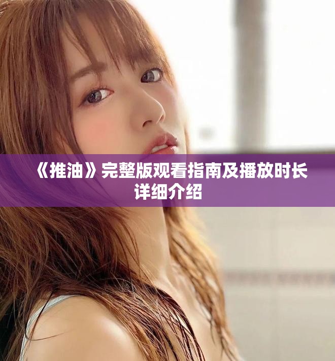 《推油》完整版觀看指南及播放時長詳細(xì)介紹