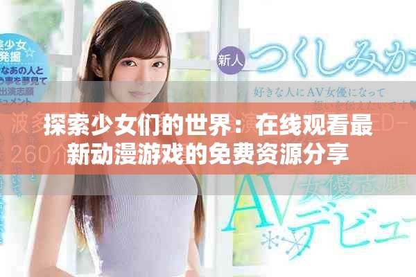 探索少女們的世界：在線觀看最新動漫游戲的免費資源分享