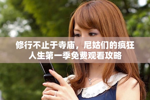 修行不止于寺廟，尼姑們的瘋狂人生第一季免費(fèi)觀看攻略