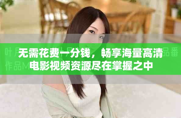 無需花費一分錢，暢享海量高清電影視頻資源盡在掌握之中