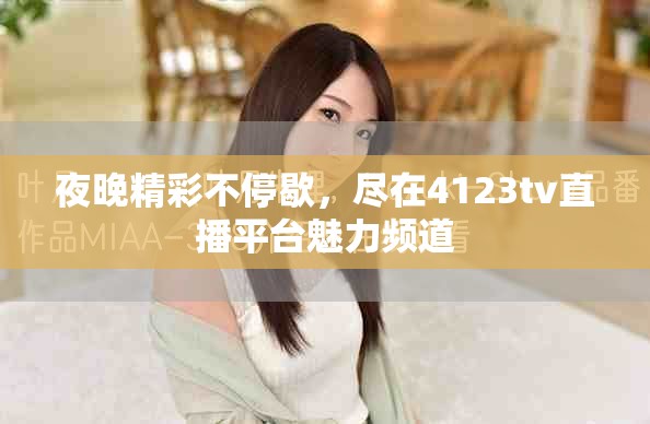 夜晚精彩不停歇，盡在4123tv直播平臺(tái)魅力頻道