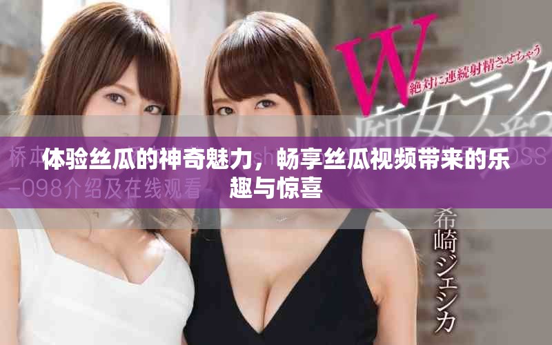 體驗(yàn)絲瓜的神奇魅力，暢享絲瓜視頻帶來(lái)的樂(lè)趣與驚喜