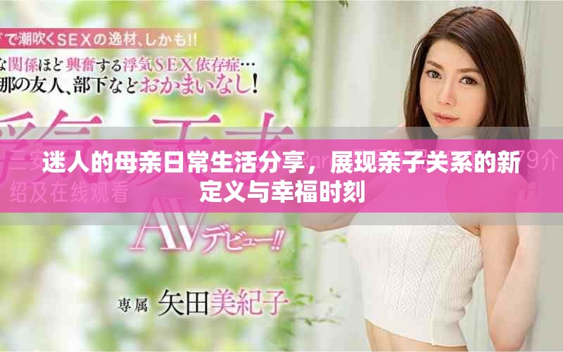 迷人的母親日常生活分享，展現(xiàn)親子關(guān)系的新定義與幸福時(shí)刻