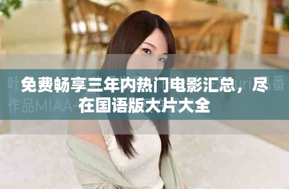 免費暢享三年內熱門電影匯總，盡在國語版大片大全