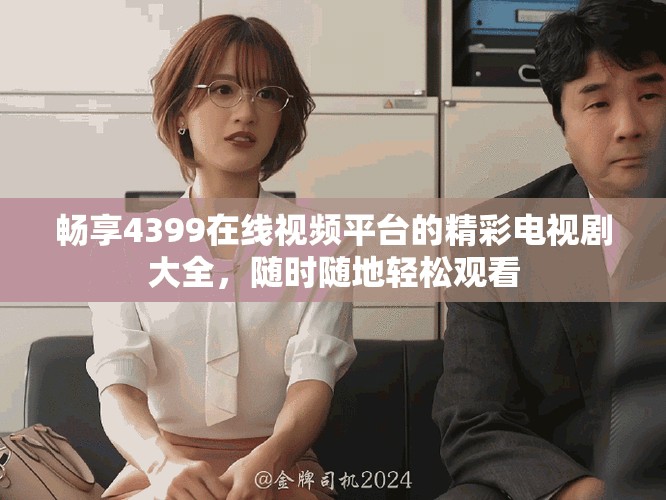 暢享4399在線視頻平臺(tái)的精彩電視劇大全，隨時(shí)隨地輕松觀看