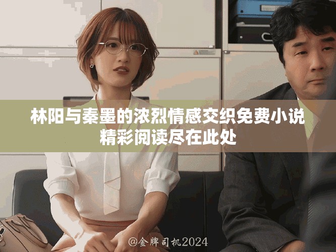 林陽與秦墨的濃烈情感交織免費小說精彩閱讀盡在此處