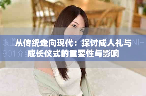 從傳統(tǒng)走向現(xiàn)代：探討成人禮與成長(zhǎng)儀式的重要性與影響