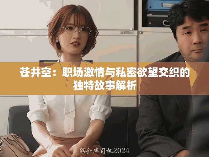 蒼井空：職場激情與私密欲望交織的獨特故事解析