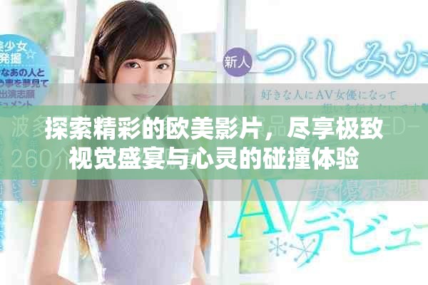探索精彩的歐美影片，盡享極致視覺(jué)盛宴與心靈的碰撞體驗(yàn)