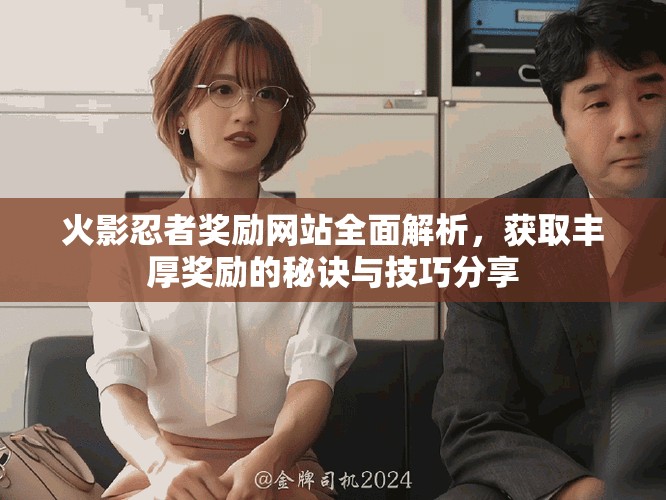 火影忍者獎勵網(wǎng)站全面解析，獲取豐厚獎勵的秘訣與技巧分享