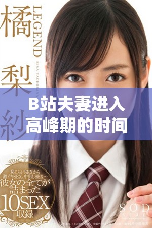 B站夫妻進入高峰期的時間是多久 如何更好地理解這一現象
