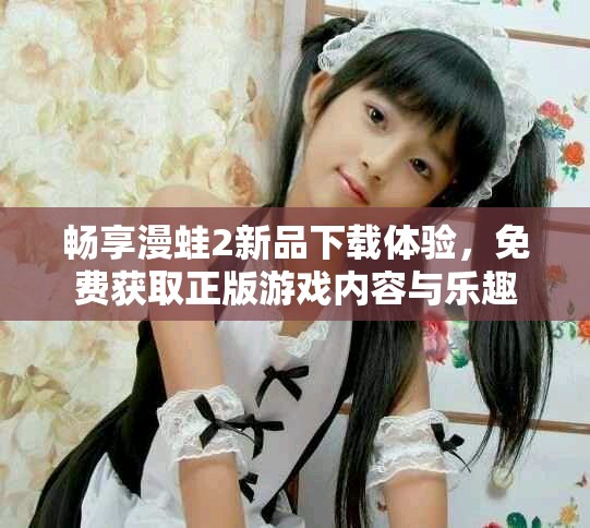 暢享漫蛙2新品下載體驗(yàn)，免費(fèi)獲取正版游戲內(nèi)容與樂趣