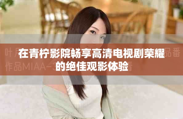 在青檸影院暢享高清電視劇榮耀的絕佳觀影體驗